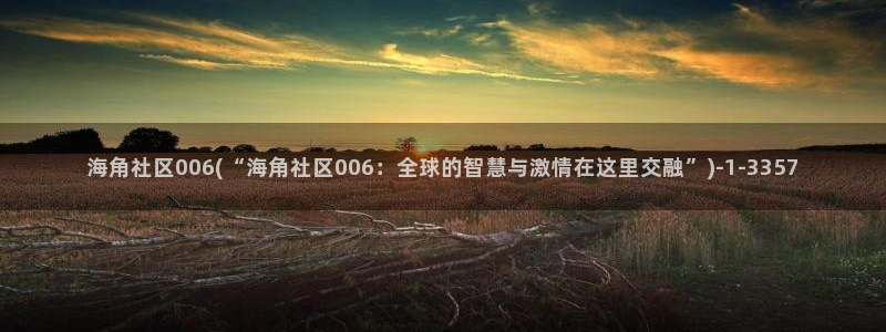 2022海角社区回家：海角社区006(“海角社区006：全球的智慧与激情在这里交融”)