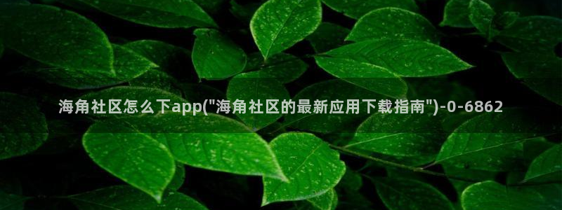 海角社区1.7.0：海角社区怎么下app(\