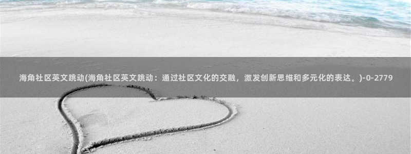 海角社区 迅雷 下载：海角社区英文跳动(海角社区英文跳动：通过社区文化的交融，激发创新思维和多元化的表达。)