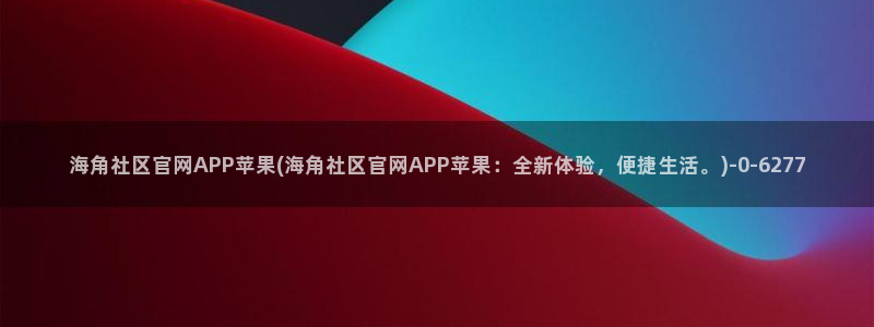 谁知道海角社区网站：海角社区官网APP苹果(海角社区官网APP苹果：全新体验，便捷生活。)