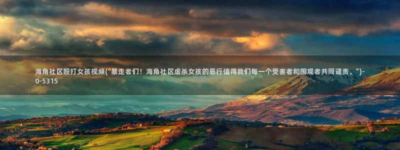 海角社区黑龙江科技大学：海角社区殴打女孩视频(\