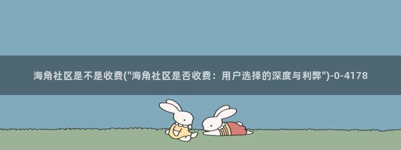 hj海角社区官网：海角社区是不是收费(\